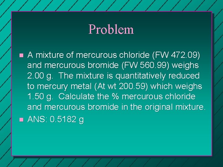 Problem n n A mixture of mercurous chloride (FW 472. 09) and mercurous bromide
