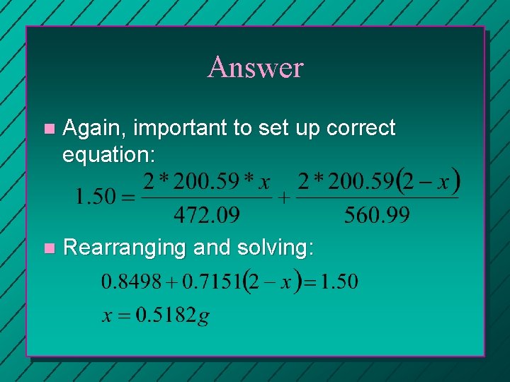 Answer n Again, important to set up correct equation: n Rearranging and solving: 