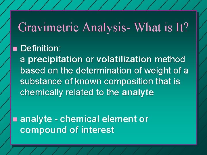 Gravimetric Analysis- What is It? n Definition: a precipitation or volatilization method based on Gravimetric Analysis- What is It? n Definition: a precipitation or volatilization method based on