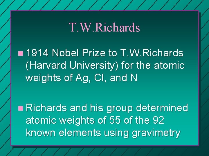 T. W. Richards n 1914 Nobel Prize to T. W. Richards (Harvard University) for