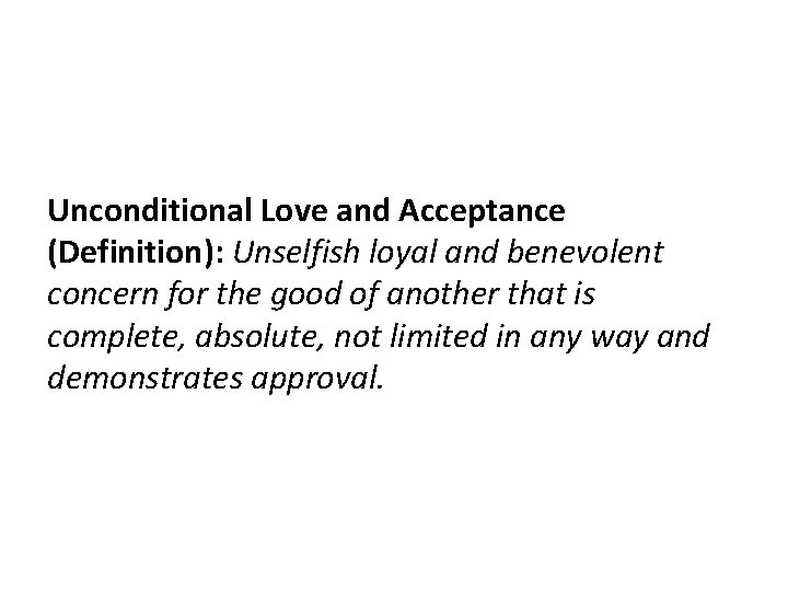 Unconditional Love and Acceptance (Definition): Unselfish loyal and benevolent concern for the good of Unconditional Love and Acceptance (Definition): Unselfish loyal and benevolent concern for the good of