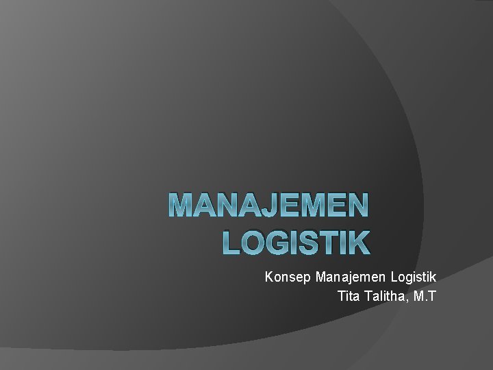 MANAJEMEN LOGISTIK Konsep Manajemen Logistik Tita Talitha, M. T 