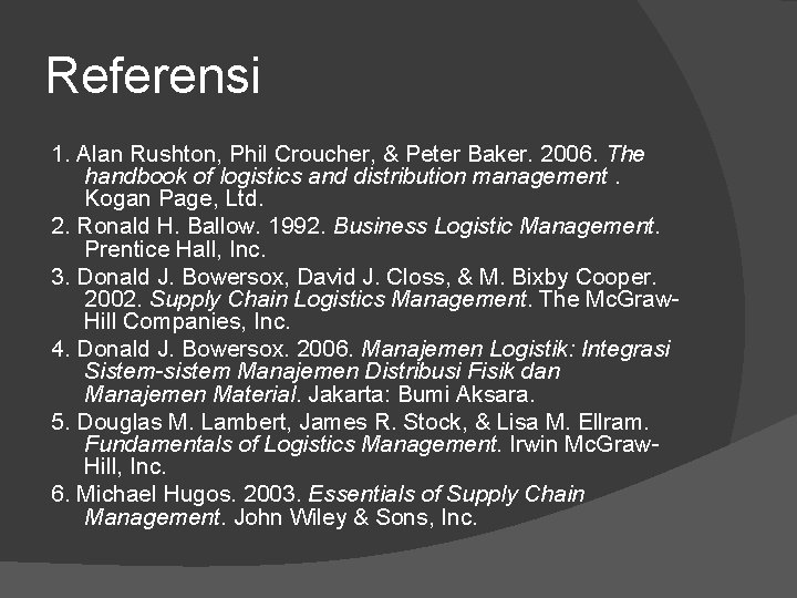 Referensi 1. Alan Rushton, Phil Croucher, & Peter Baker. 2006. The handbook of logistics