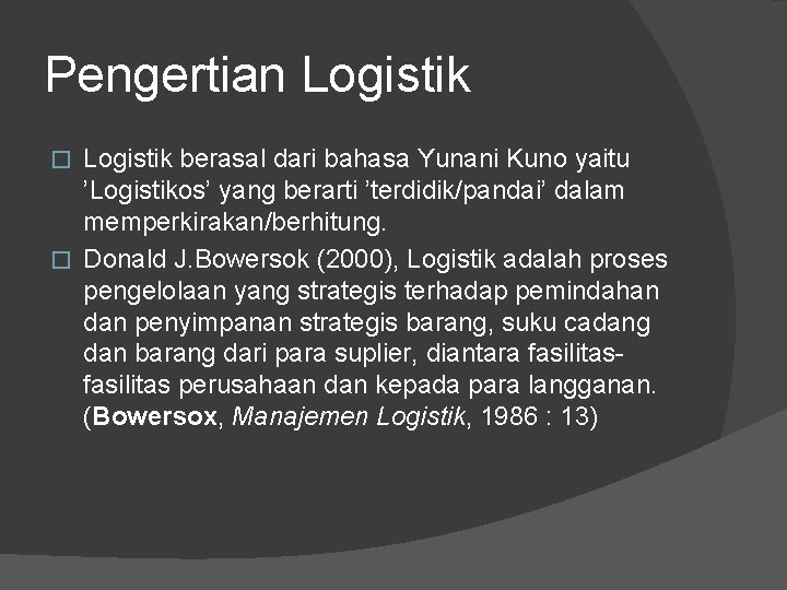 Pengertian Logistik berasal dari bahasa Yunani Kuno yaitu ’Logistikos’ yang berarti ’terdidik/pandai’ dalam memperkirakan/berhitung.