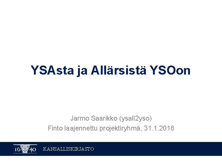 YSAsta ja Allärsistä YSOon Jarmo Saarikko (ysall 2 yso) Finto laajennettu projektiryhmä, 31. 1.