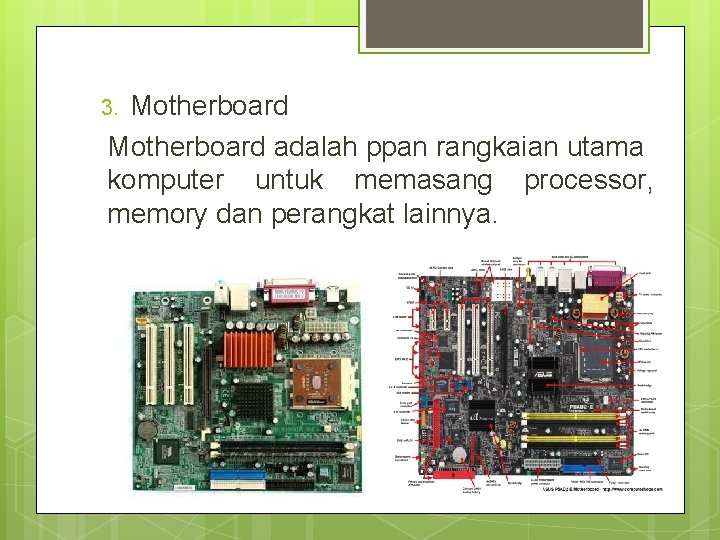 Motherboard adalah ppan rangkaian utama komputer untuk memasang processor, memory dan perangkat lainnya. 3.