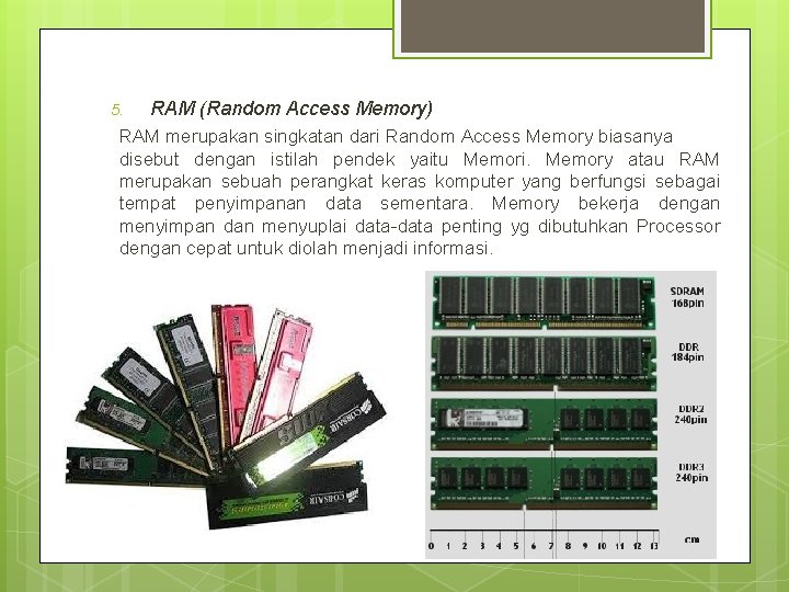 5. RAM (Random Access Memory) RAM merupakan singkatan dari Random Access Memory biasanya disebut