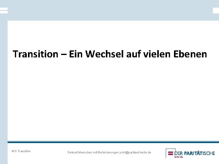 Transition – Ein Wechsel auf vielen Ebenen WS Transition Referat Menschen mit Behinderungen pohl@paritaet-berlin.