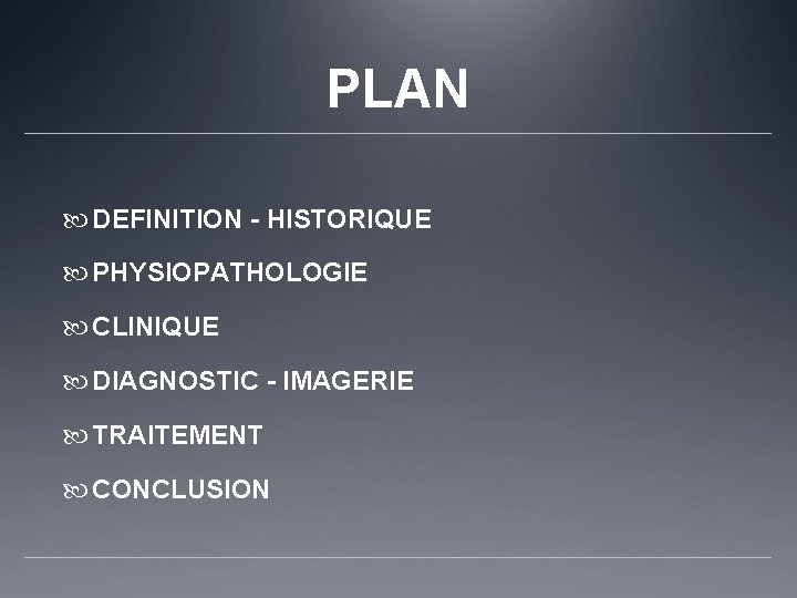 PLAN DEFINITION - HISTORIQUE PHYSIOPATHOLOGIE CLINIQUE DIAGNOSTIC - IMAGERIE TRAITEMENT CONCLUSION 