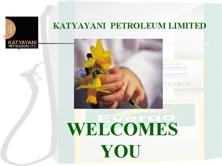 KATYAYANI PETROLEUM LIMITED WELCOMES YOU KATYAYANI PETROLEUM LIMITED WELCOMES YOU