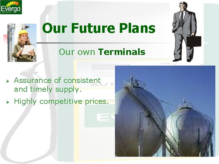 Our Future Plans Our own Terminals Ø Ø Assurance of consistent and timely supply. Our Future Plans Our own Terminals Ø Ø Assurance of consistent and timely supply.