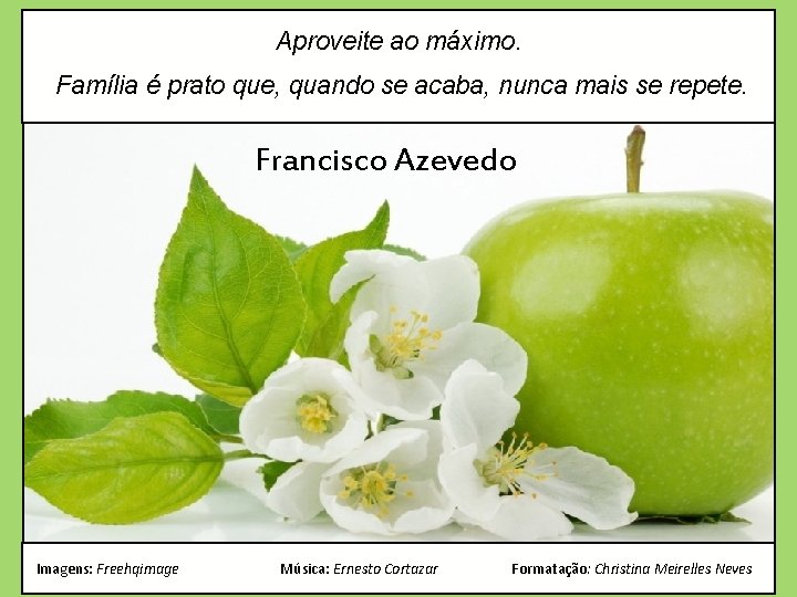 Aproveite ao máximo. Família é prato que, quando se acaba, nunca mais se repete.