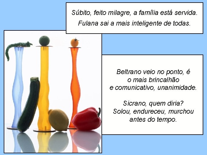 Súbito, feito milagre, a família está servida. Fulana sai a mais inteligente de todas.