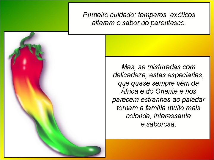 Primeiro cuidado: temperos exóticos alteram o sabor do parentesco. Mas, se misturadas com delicadeza,