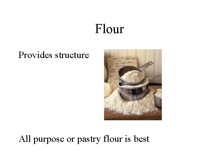 Flour Provides structure All purpose or pastry flour is best 