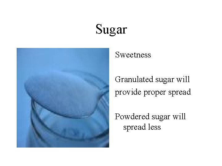 Sugar Sweetness Granulated sugar will provide proper spread Powdered sugar will spread less 