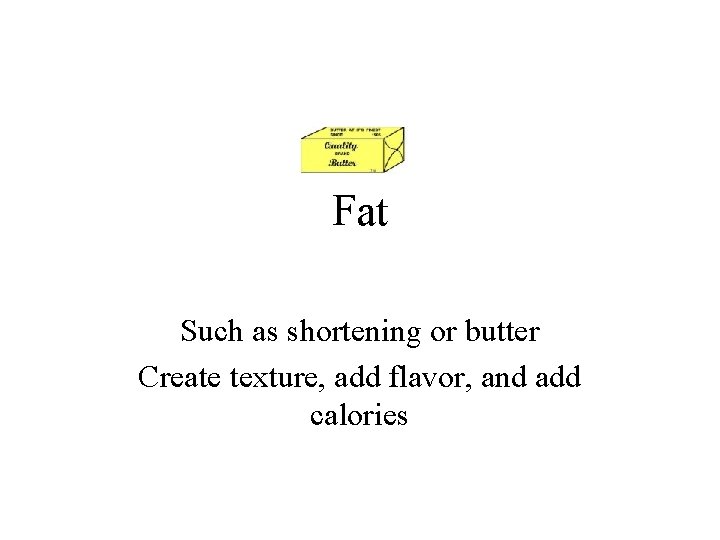 Fat Such as shortening or butter Create texture, add flavor, and add calories 