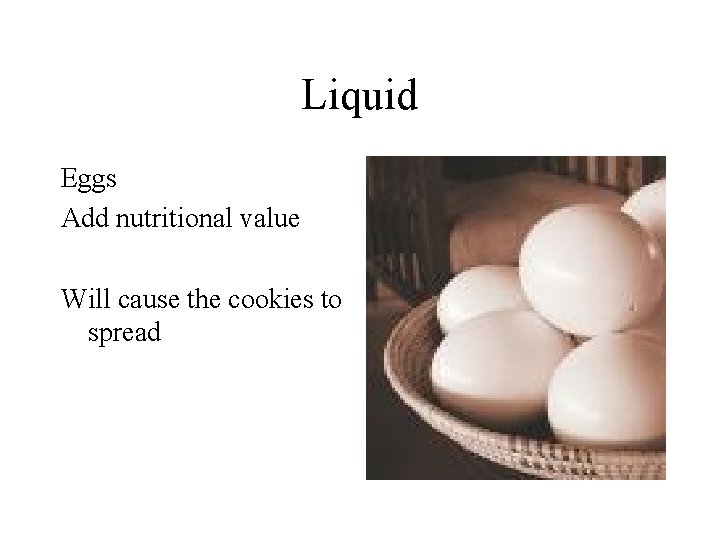 Liquid Eggs Add nutritional value Will cause the cookies to spread 