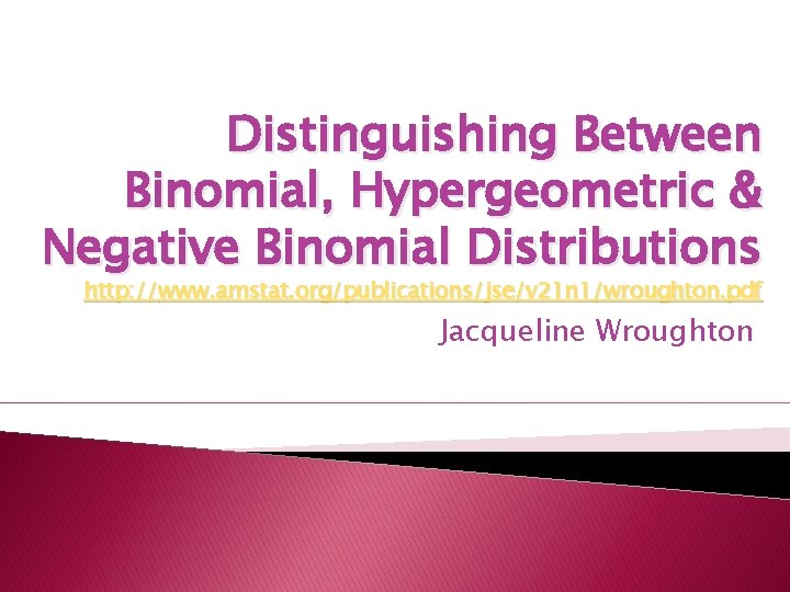 Distinguishing Between Binomial, Hypergeometric & Negative Binomial Distributions http: //www. amstat. org/publications/jse/v 21 n