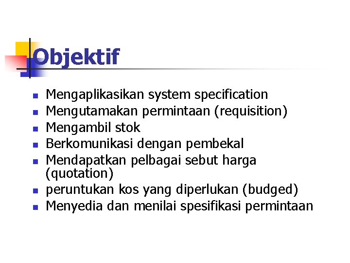 Objektif n n n n Mengaplikasikan system specification Mengutamakan permintaan (requisition) Mengambil stok Berkomunikasi