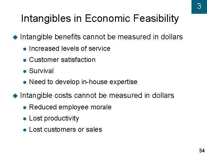 3 Intangibles in Economic Feasibility Intangible benefits cannot be measured in dollars Increased levels