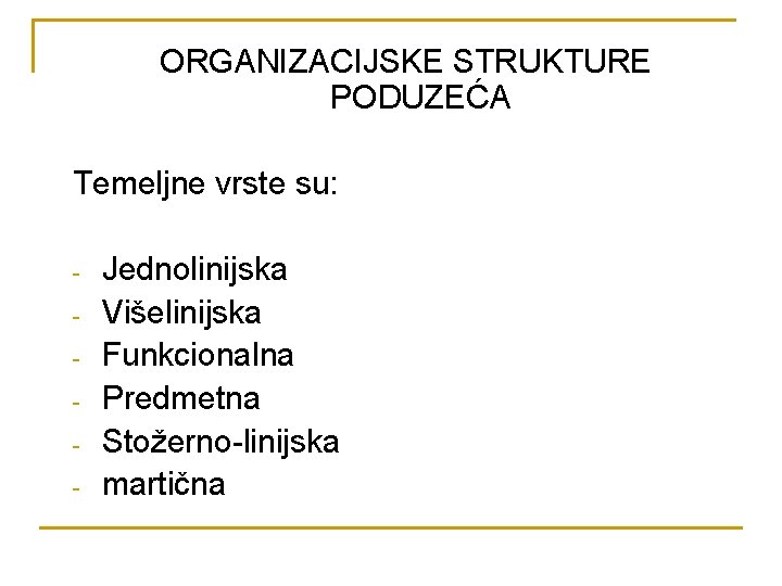 ORGANIZACIJSKE STRUKTURE PODUZEĆA Temeljne vrste su: - Jednolinijska Višelinijska Funkcionalna Predmetna Stožerno-linijska martična 