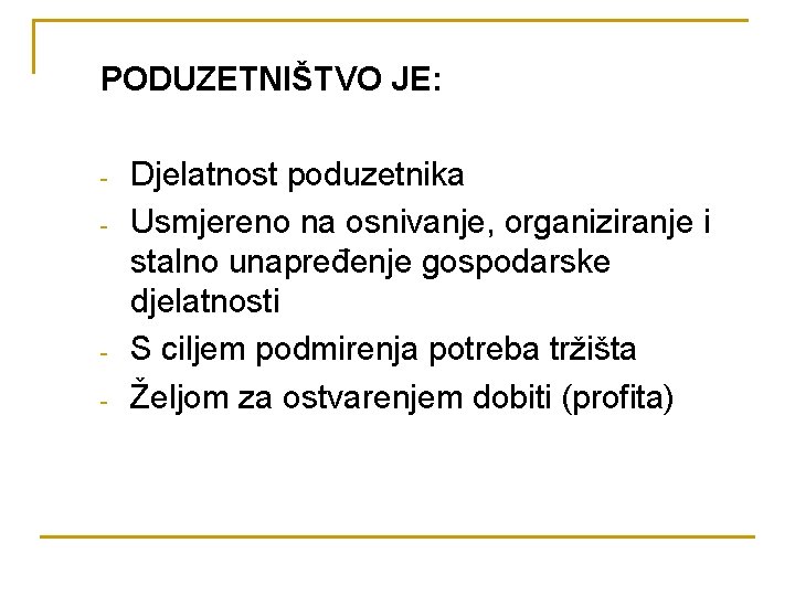 PODUZETNIŠTVO JE: - - Djelatnost poduzetnika Usmjereno na osnivanje, organiziranje i stalno unapređenje gospodarske