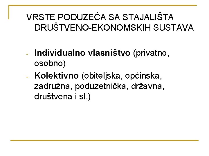 VRSTE PODUZEĆA SA STAJALIŠTA DRUŠTVENO-EKONOMSKIH SUSTAVA - - Individualno vlasništvo (privatno, osobno) Kolektivno (obiteljska,