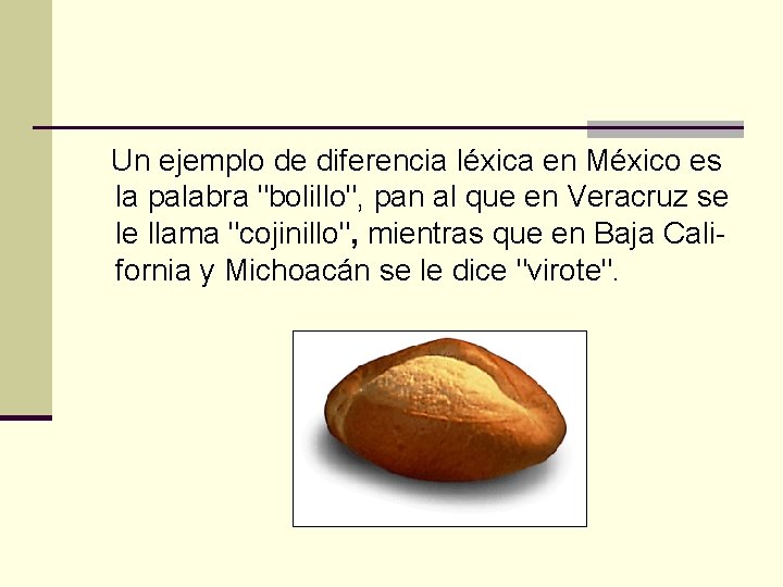  Un ejemplo de diferencia léxica en México es la palabra "bolillo", pan al