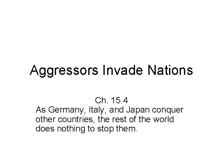 Aggressors Invade Nations Ch. 15. 4 As Germany, Italy, and Japan conquer other countries,