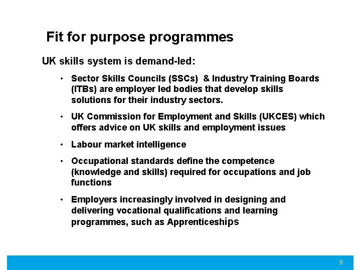 Fit for purpose programmes UK skills system is demand-led: • Sector Skills Councils (SSCs)