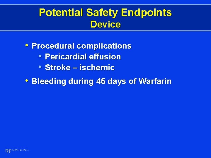 Potential Safety Endpoints Device • Procedural complications • Pericardial effusion • Stroke – ischemic