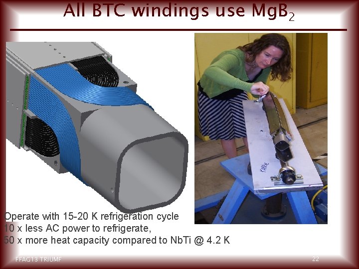 All BTC windings use Mg. B 2 Operate with 15 -20 K refrigeration cycle