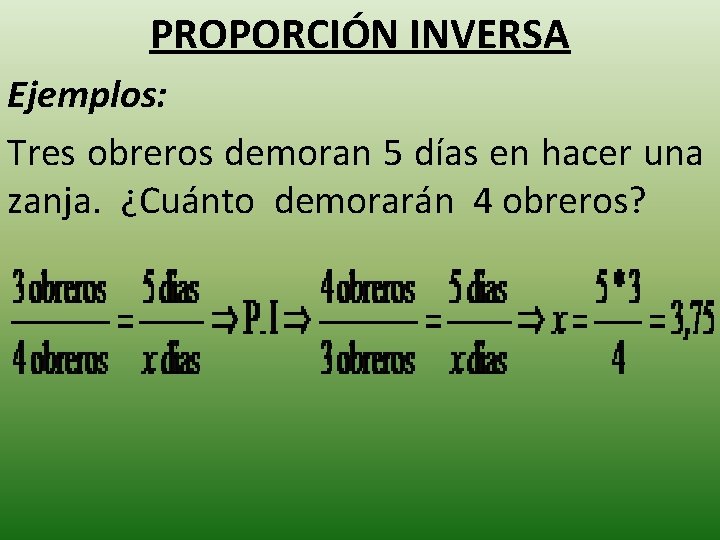 PROPORCIÓN INVERSA Ejemplos: Tres obreros demoran 5 días en hacer una zanja. ¿Cuánto demorarán