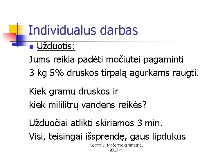 Individualus darbas Užduotis: Jums reikia padėti močiutei pagaminti 3 kg 5% druskos tirpalą agurkams