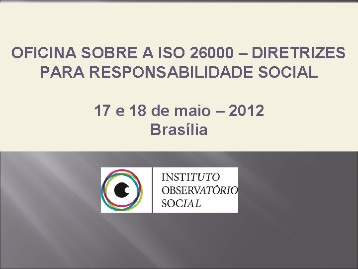 OFICINA SOBRE A ISO 26000 – DIRETRIZES PARA RESPONSABILIDADE SOCIAL 17 e 18 de