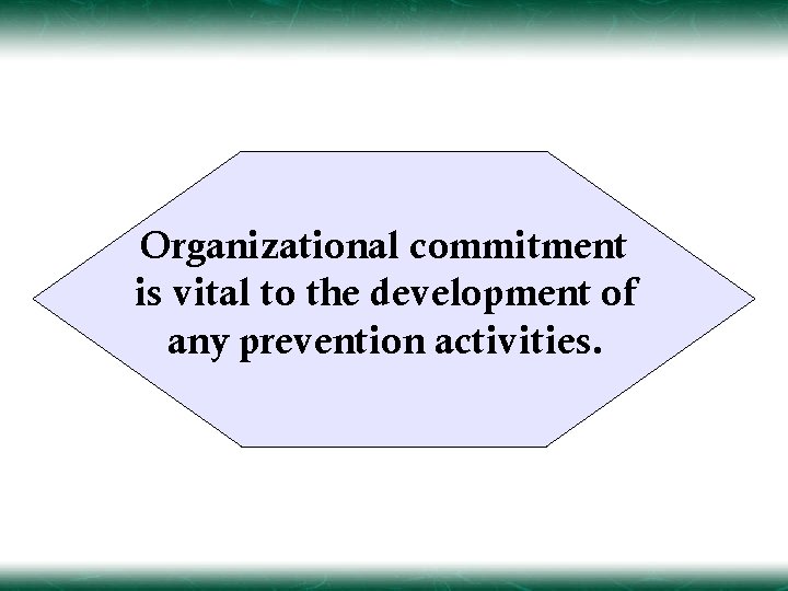 Organizational commitment is vital to the development of any prevention activities. 