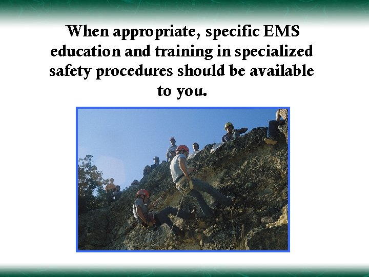 When appropriate, specific EMS education and training in specialized safety procedures should be available