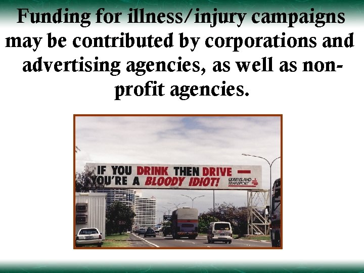 Funding for illness/injury campaigns may be contributed by corporations and advertising agencies, as well