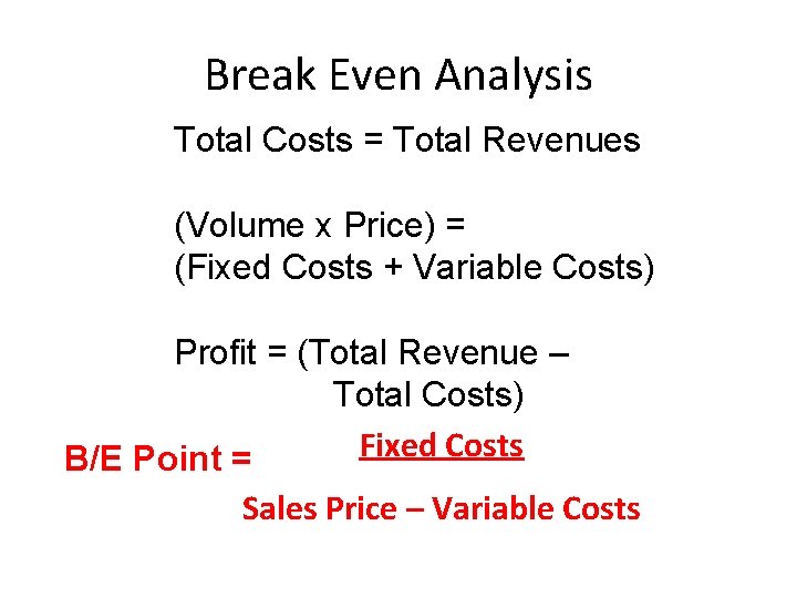 Break Even Analysis Total Costs = Total Revenues (Volume x Price) = (Fixed Costs