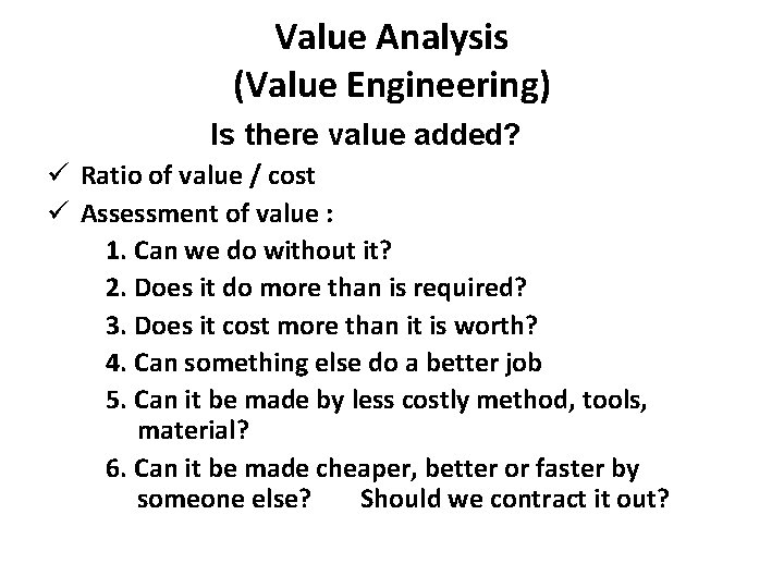 Value Analysis (Value Engineering) Is there value added? ü Ratio of value / cost