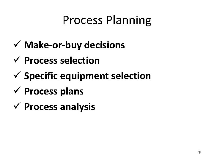 Process Planning ü Make-or-buy decisions ü Process selection ü Specific equipment selection ü Process