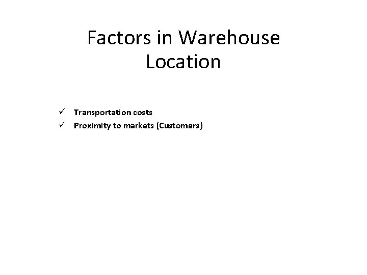 Factors in Warehouse Location ü Transportation costs ü Proximity to markets (Customers) 
