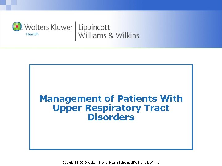 Management of Patients With Upper Respiratory Tract Disorders Copyright © 2010 Wolters Kluwer Health