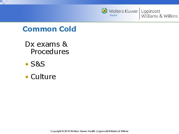 Common Cold Dx exams & Procedures • S&S • Culture Copyright © 2010 Wolters