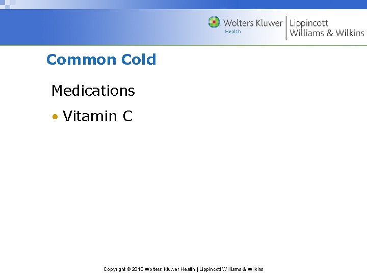 Common Cold Medications • Vitamin C Copyright © 2010 Wolters Kluwer Health | Lippincott