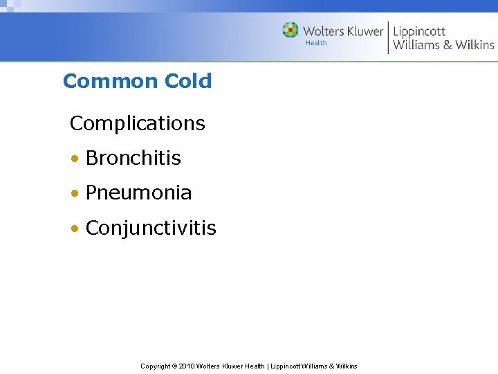 Common Cold Complications • Bronchitis • Pneumonia • Conjunctivitis Copyright © 2010 Wolters Kluwer