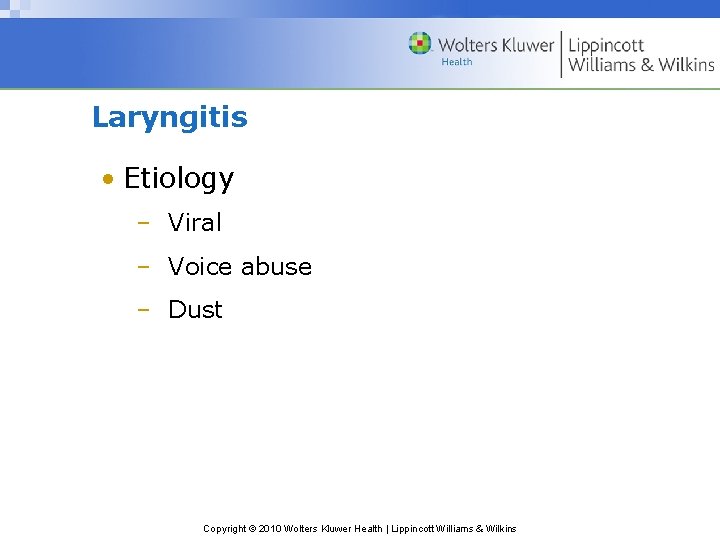 Laryngitis • Etiology – Viral – Voice abuse – Dust Copyright © 2010 Wolters