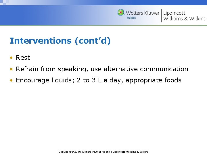 Interventions (cont’d) • Rest • Refrain from speaking, use alternative communication • Encourage liquids;