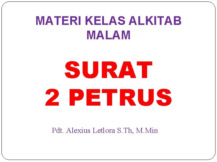 MATERI KELAS ALKITAB MALAM SURAT 2 PETRUS Pdt. Alexius Letlora S. Th, M. Min